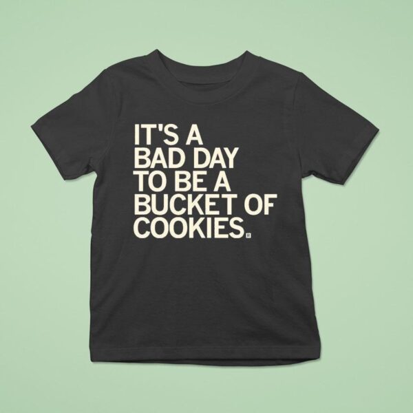 It S A Bad Day To Be A Bucket Of Cookies T Shirt