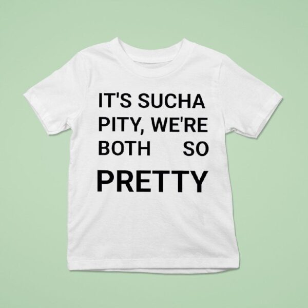 It S Sucha Pity We Re Both So Pretty T Shirt