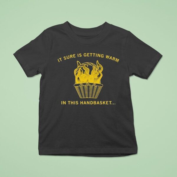 It Sure Is Getting Warm In This Handbaske T Shirt