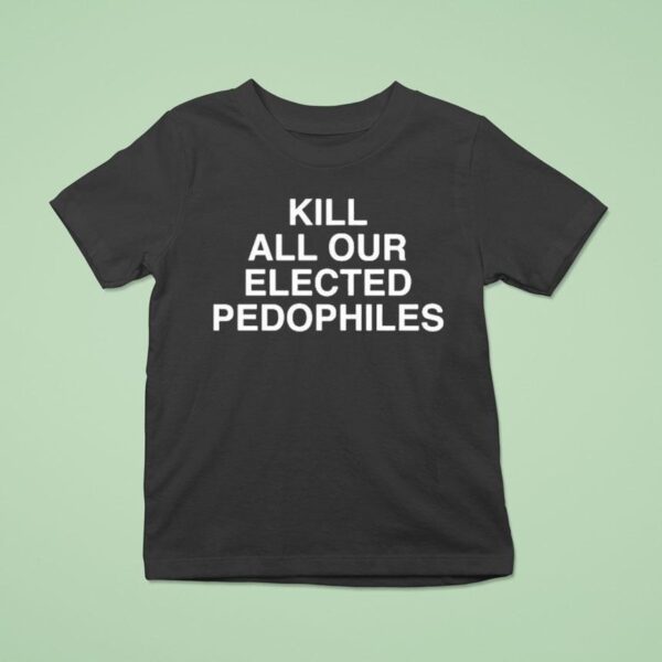 Kill All Our Elected Pedophiles T Shirt