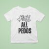 Kill All Pedos T Shirt