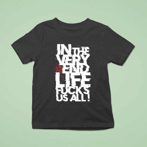 Kissin Dynamite In The Very End Life Fucks Us All T Shirt