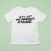 Let S Get The Meaning Straigh T Shirt