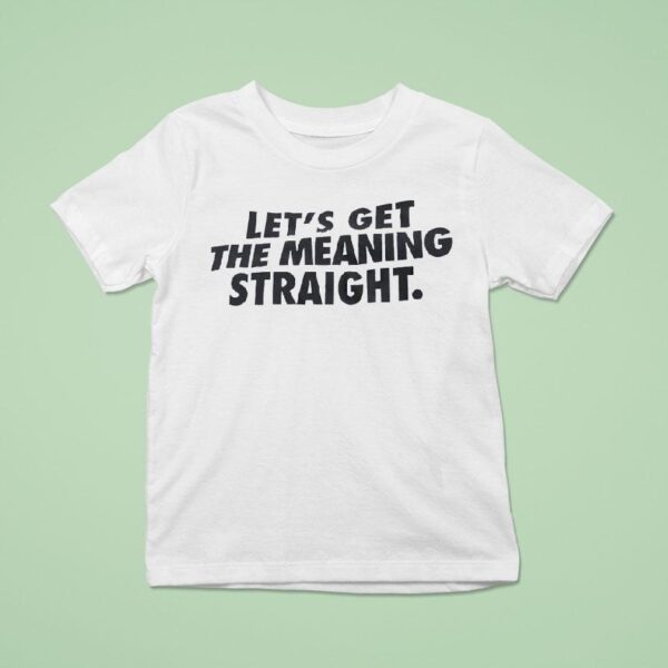 Let S Get The Meaning Straigh T Shirt