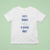 Let S Make Today A Great Day T Shirt