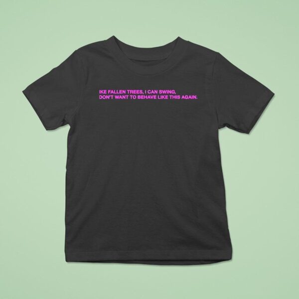 Like Fallen Trees I Can Swing I Don T Want To Behave Like This Again T Shirt