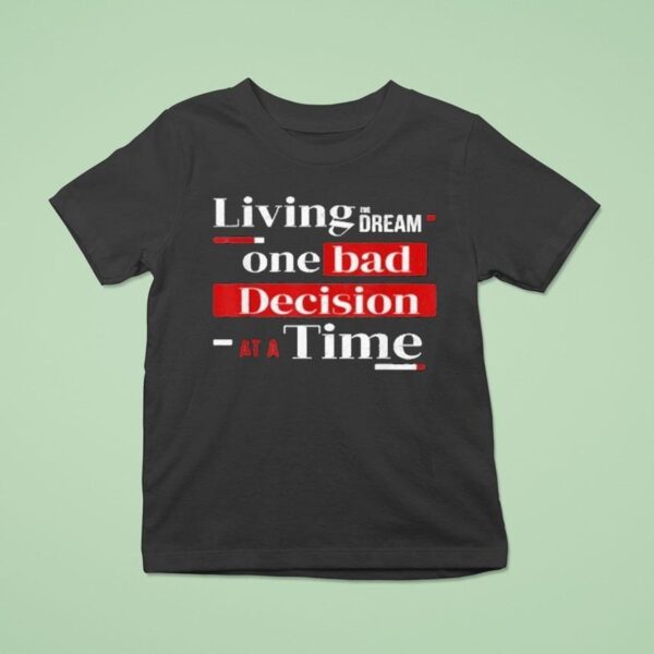 Living The Dream One Bad Decision At A Time T Shirt