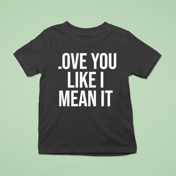 Love You Like I Mean I T Shirt