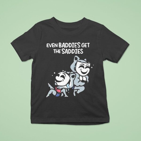 Mandatoryfunday Even Baddies Get The Saddies T Shirt