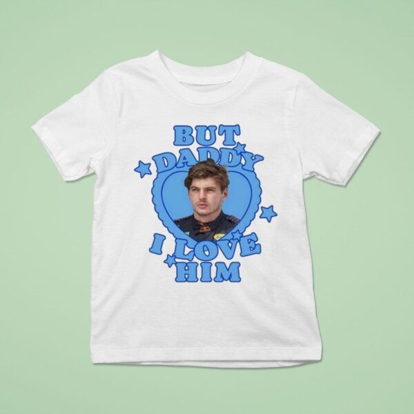 Max Verstappen But Daddy I Love Him T Shirt