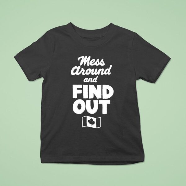 Mess Around And Find Out Canada T Shirt