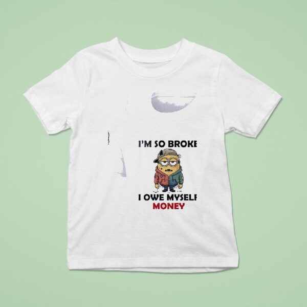Minion I M So Broke I Owe Myself Money Funny T Shirt