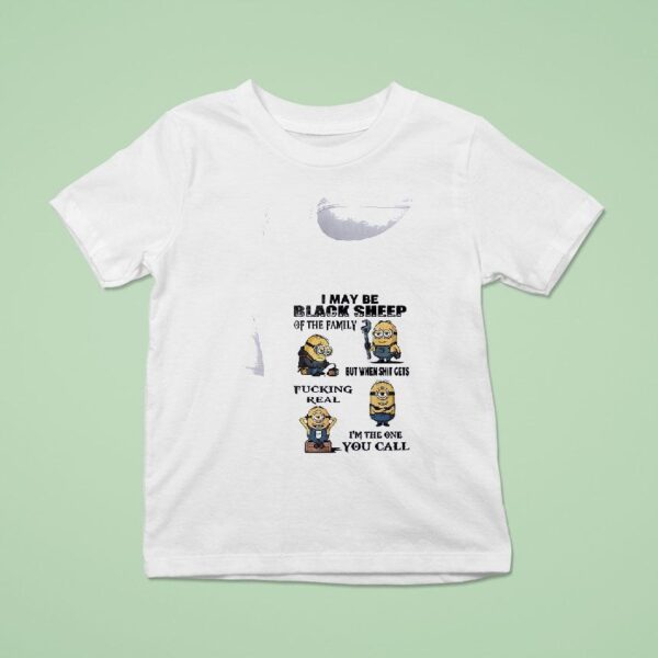 Minion I May Be Black Sheep Of The Family But When Shit Gets Fucking Real I M The One You Call Funny T Shirt