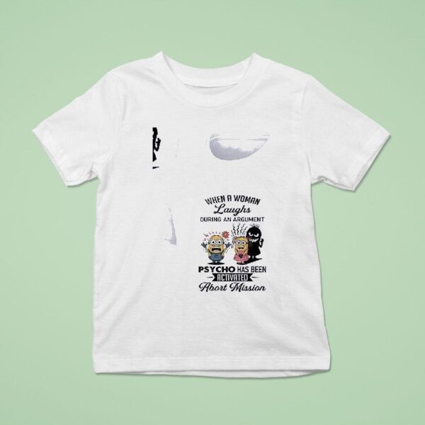 Minion When A Woman Laughs During An Argument Psycho Has Been Activated Abort Mission Funny T Shirt