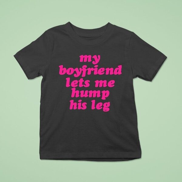 My Boyfriend Lets Me Hump His Leg T Shirt