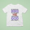 My Husband I Divorced For Religious Reasons He Thought He Was God And I Didn T Shirt