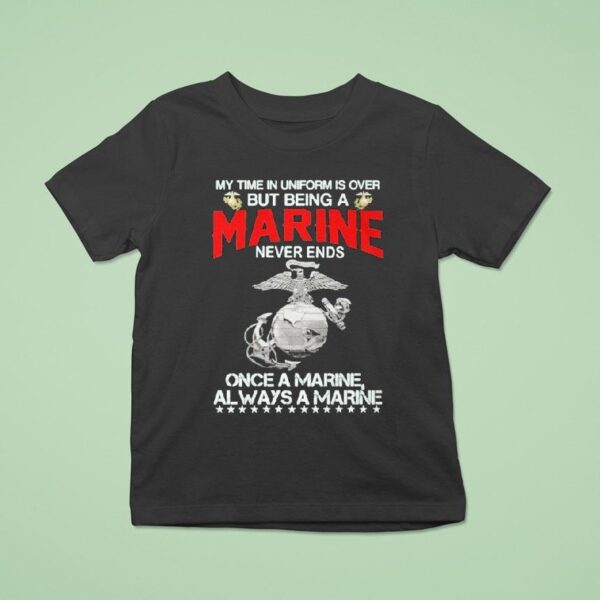 My Time In Uniform Is Over But Being A Marine Never Ends Once A Marine Always A Marine T Shirt