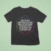 My Wife Divorced Me Because She Found Out I Listen To Coldplay T Shirt
