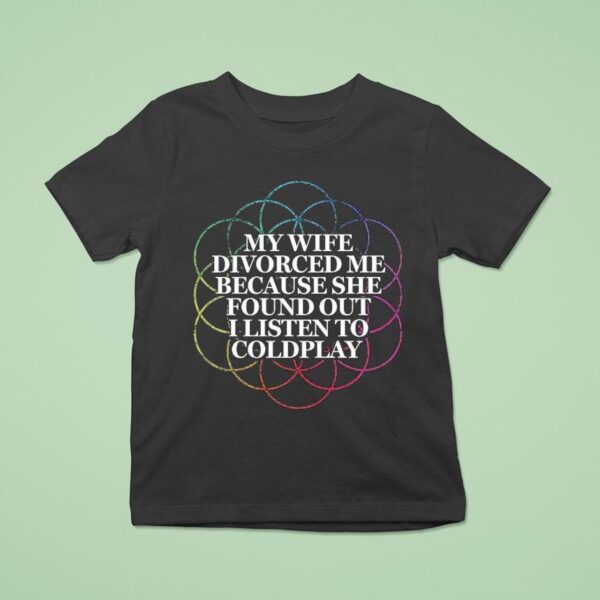 My Wife Divorced Me Because She Found Out I Listen To Coldplay T Shirt
