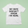 My Wife Doesn T Know I M Here T Shirt