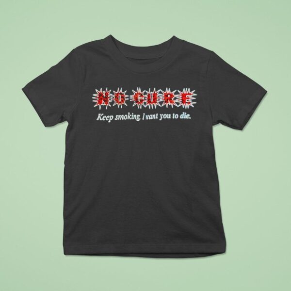 No Cure Keep Smoking I Want You To Die T Shirt