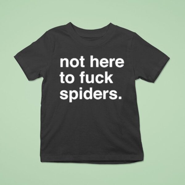 Not Here To Fuck Spiders T Shirt