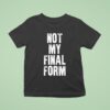 Not My Final Form T Shirt