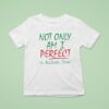 Not Only Am I Perfect I M Italian Too T Shirt