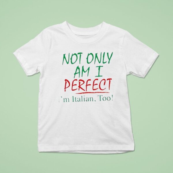 Not Only Am I Perfect I M Italian Too T Shirt