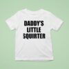 Not Safe For Wear Daddy S Little Squirter T Shirt