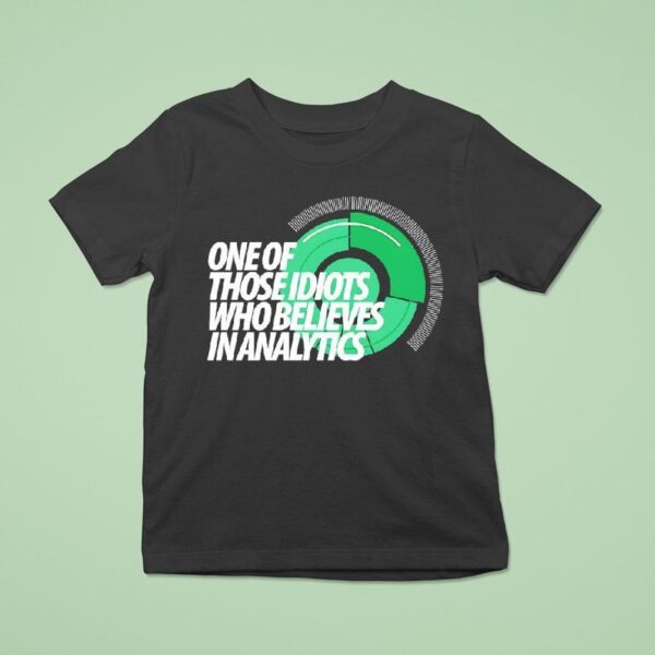 One Of Those Idiots Who Believes In Analytics T Shirt