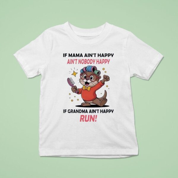 Otter If Mama Ain T Happy Ain T Nobody Happy If Grandma Ain T Happy Run T Shirt
