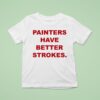 Painters Have Better Strokes T Shirt