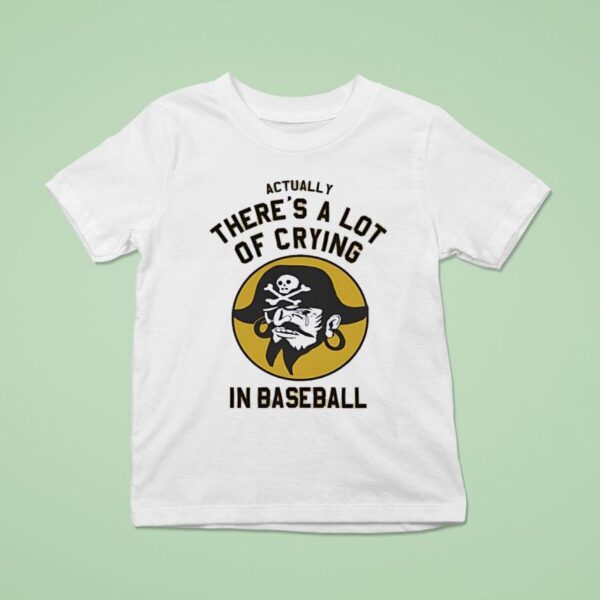Pirates Fan Actually There S A Lot Of Crying In Baseball T Shirt