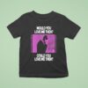 President Would You Love Me Then Could You Love Me Then T Shirt