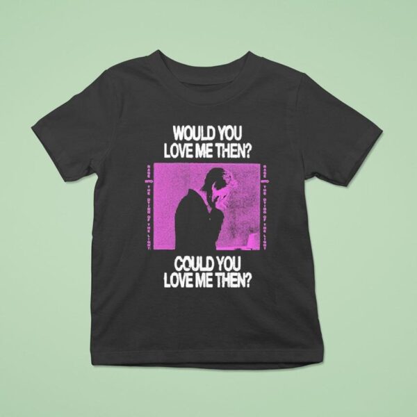 President Would You Love Me Then Could You Love Me Then T Shirt