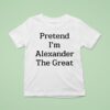 Pretend I M Alexander The Grea T Shirt