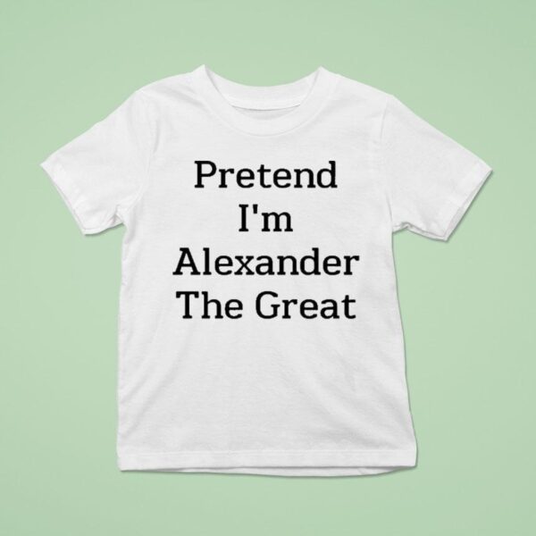 Pretend I M Alexander The Grea T Shirt