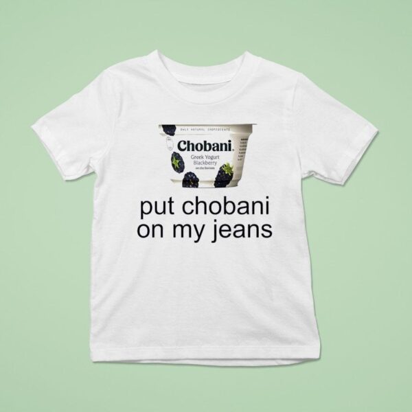 Put Chobani On My Jeans T Shirt