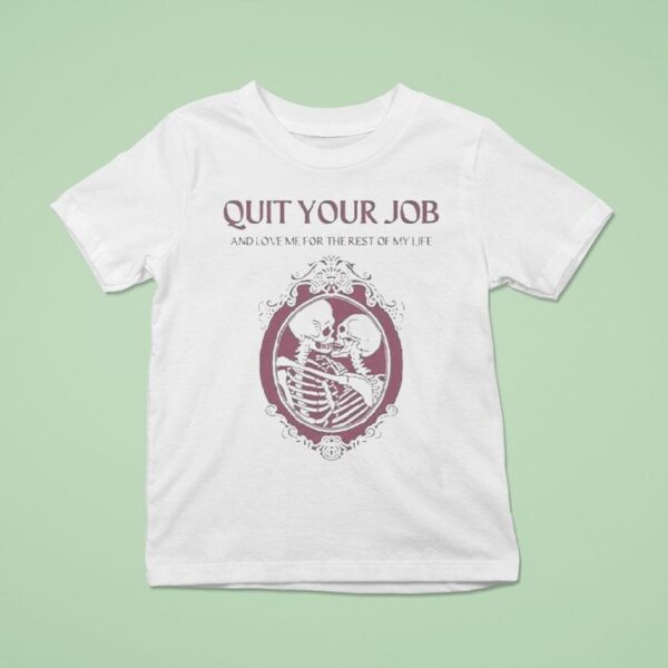 Quit Your Job And Love Me For The Rest Of My Life Skeleton T Shirt