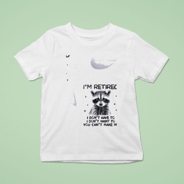 Racoon I Retired I Don T Have To I Don T Want To You Can T Make Me T Shirt