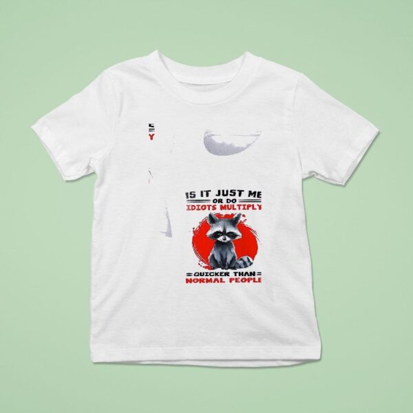 Racoon Is It Just Me Or Do Idiots Multiply Quicker Than Normal People T Shirt