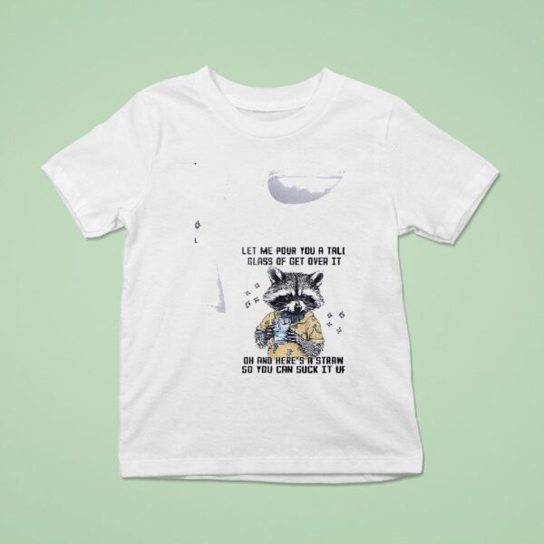 Racoon Let Me Pour You A Tall Glass Of Get Over It Oh And Her S A Straw So You Can Suck It Up T Shirt