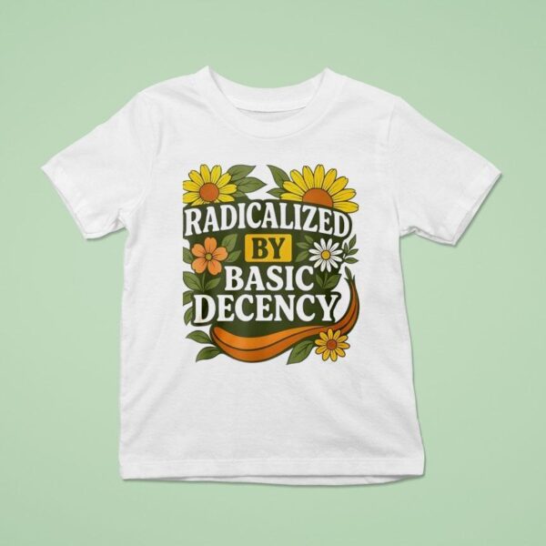 Radicalized By Basic Decency Flower T Shirt