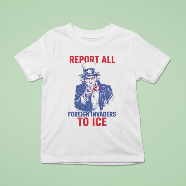 Report All Foreign Invaders To Ice Us T Shirt