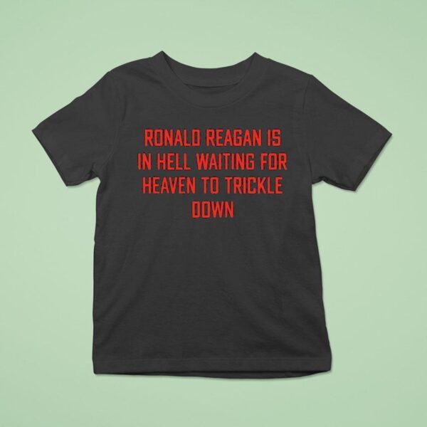 Ronald Reagan Is In Hell Waiting For Heaven To Trickle Down T Shirt