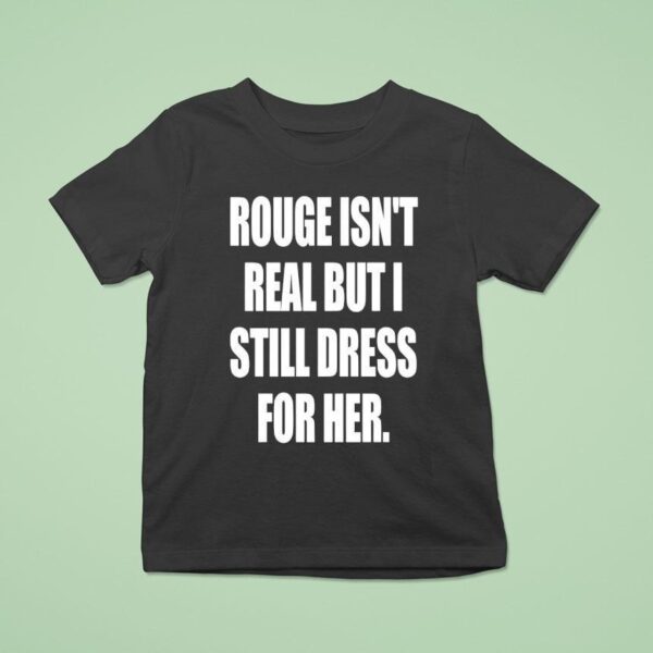 Rouge Isn T Real But I Still Dress For Her T Shirt