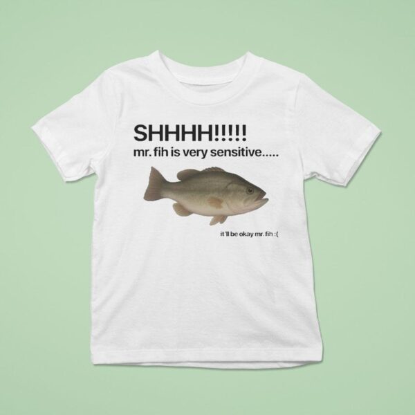 Shhhh Mr Fih Is Very Sensitive It Ll Be Okay Mr Fih Fish T Shirt