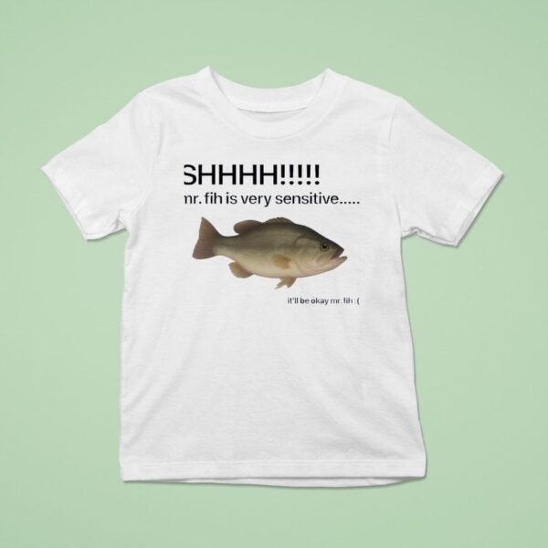 Shhhh Mr Fih Is Very Sensitive It Ll Be Okay Mr Fih T Shirt