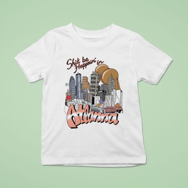 Shit Be Happnin In Atlanna T Shirt